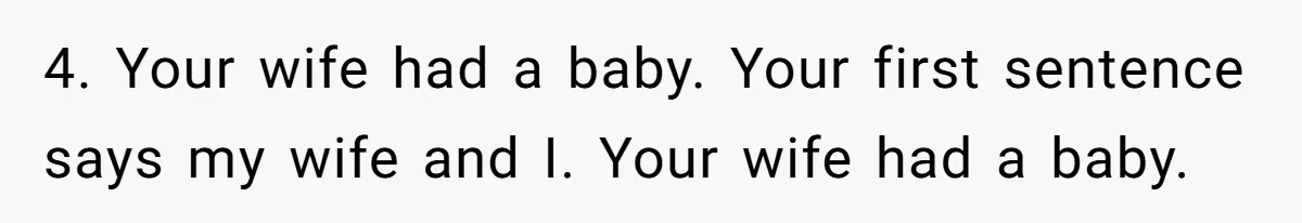 4. Your wife had a baby. Your first sentence says my wife and I. Your wife had a baby.