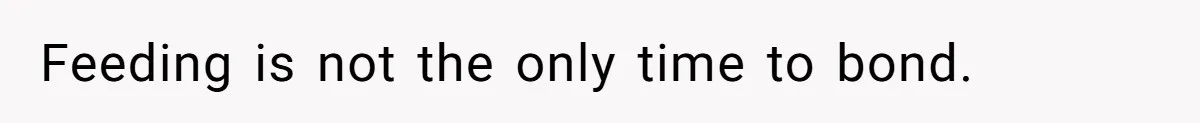 Feeding is not the only time to bond.