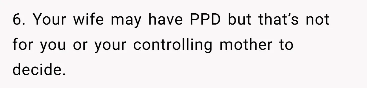 6. Your wife may have PPD but that’s not for you or your controlling mother to decide.