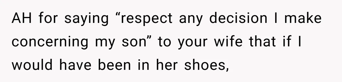 AH for saying “respect any decision I make concerning my son” to your wife that if I would have been in her shoes,