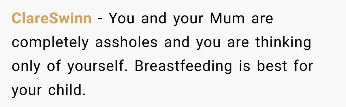 ClareSwinn − You and your Mum are completely assholes and you are thinking only of yourself. Breastfeeding is best for your child.