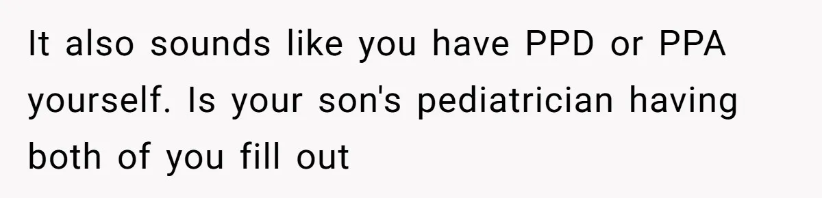 It also sounds like you have PPD or PPA yourself. Is your son's pediatrician having both of you fill out