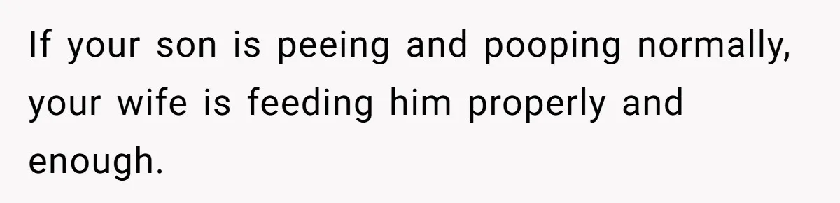 If your son is peeing and pooping normally, your wife is feeding him properly and enough.