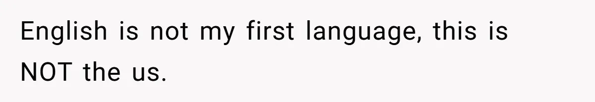 English is not my first language, this is NOT the us.