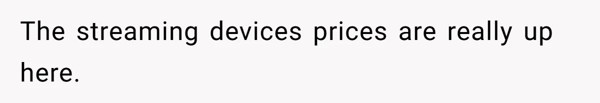 The streaming devices prices are really up here.