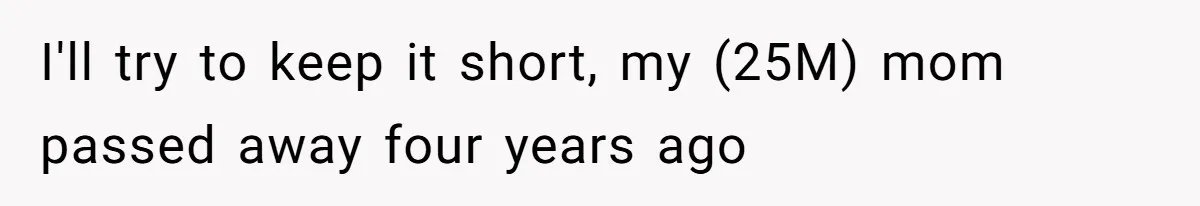 I'll try to keep it short, my (25M) mom passed away four years ago