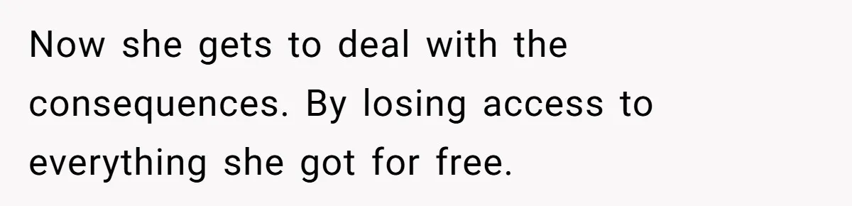 Now she gets to deal with the consequences. By losing access to everything she got for free.
