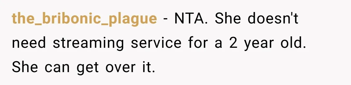 the_bribonic_plague − NTA. She doesn't need streaming service for a 2 year old. She can get over it.