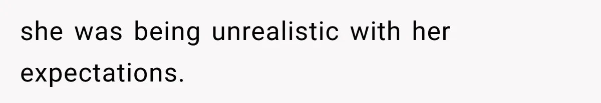 she was being unrealistic with her expectations.