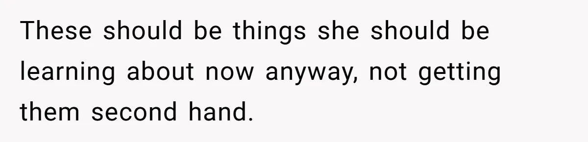These should be things she should be learning about now anyway, not getting them second hand.