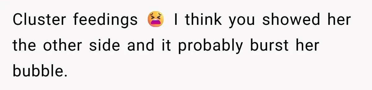 Cluster feedings 😫 I think you showed her the other side and it probably burst her bubble.