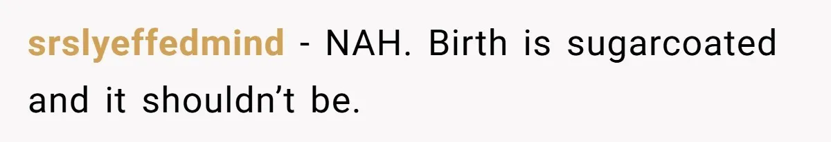 srslyeffedmind − NAH. Birth is sugarcoated and it shouldn’t be.