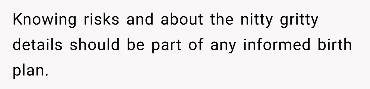 Knowing risks and about the nitty gritty details should be part of any informed birth plan.