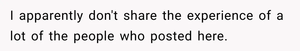 I apparently don't share the experience of a lot of the people who posted here.