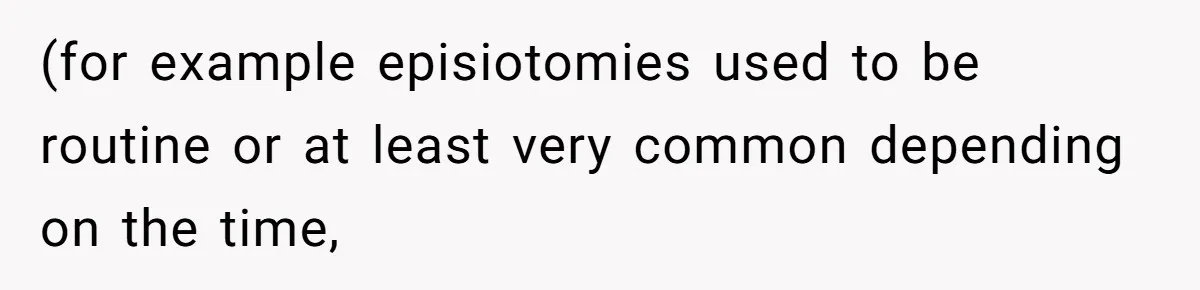 (for example episiotomies used to be routine or at least very common depending on the time,