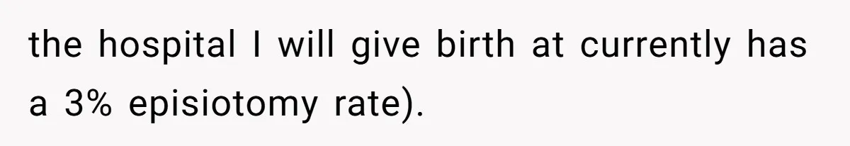 the hospital I will give birth at currently has a 3% episiotomy rate).