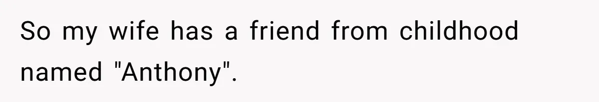So my wife has a friend from childhood named "Anthony".