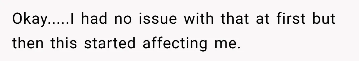 Okay.....I had no issue with that at first but then this started affecting me.