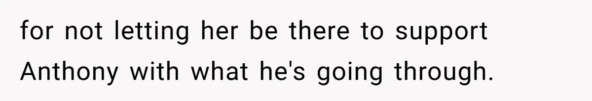 for not letting her be there to support Anthony with what he's going through.