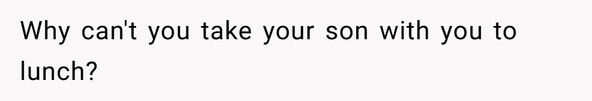 Why can't you take your son with you to lunch?