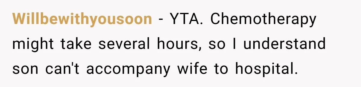 Willbewithyousoon − YTA. Chemotherapy might take several hours, so I understand son can't accompany wife to hospital.