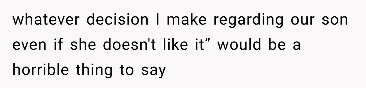 whatever decision I make regarding our son even if she doesn't like it” would be a horrible thing to say