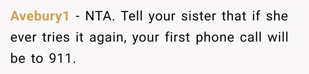 Avebury1 − NTA. Tell your sister that if she ever tries it again, your first phone call will be to 911.