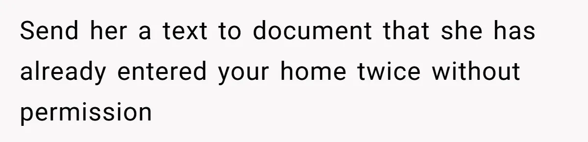 Send her a text to document that she has already entered your home twice without permission