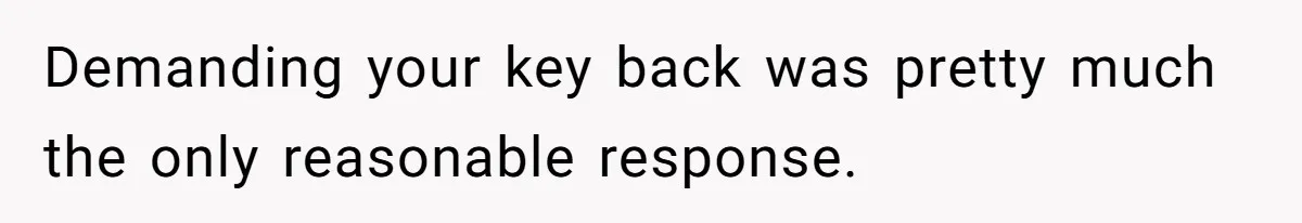 Demanding your key back was pretty much the only reasonable response.