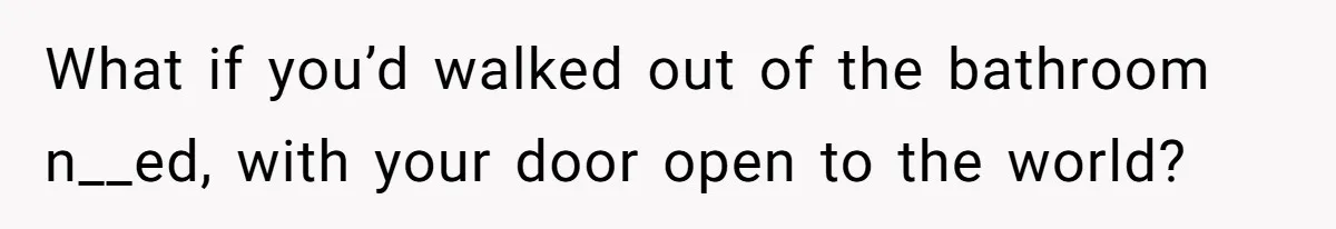 What if you’d walked out of the bathroom n__ed, with your door open to the world?