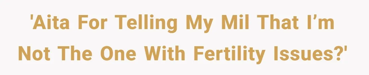 'AITA for telling my MIL that I’m not the one with fertility issues?'