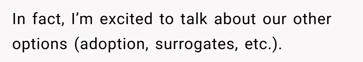 In fact, I’m excited to talk about our other options (adoption, surrogates, etc.).