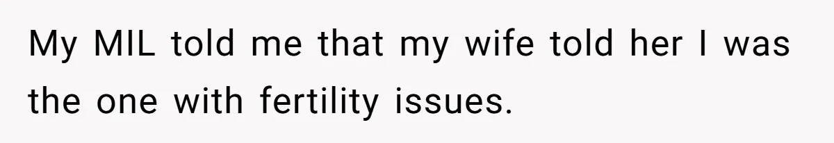 My MIL told me that my wife told her I was the one with fertility issues.