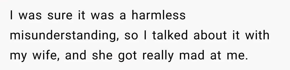 I was sure it was a harmless misunderstanding, so I talked about it with my wife, and she got really mad at me.