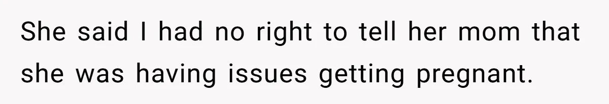 She said I had no right to tell her mom that she was having issues getting pregnant.