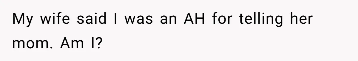 My wife said I was an AH for telling her mom. Am I?