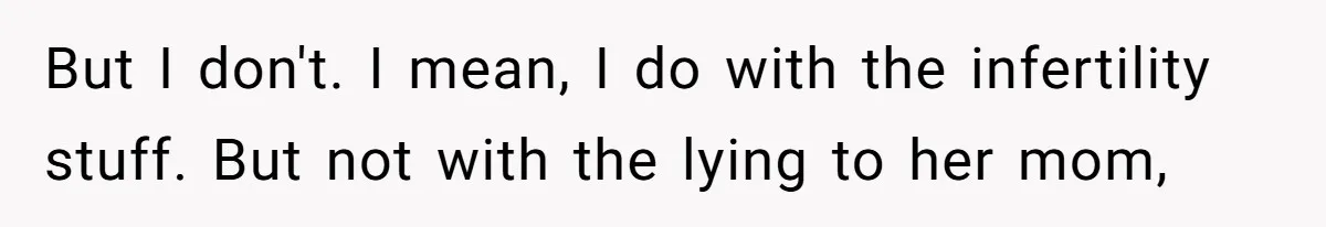 But I don't. I mean, I do with the infertility stuff. But not with the lying to her mom,