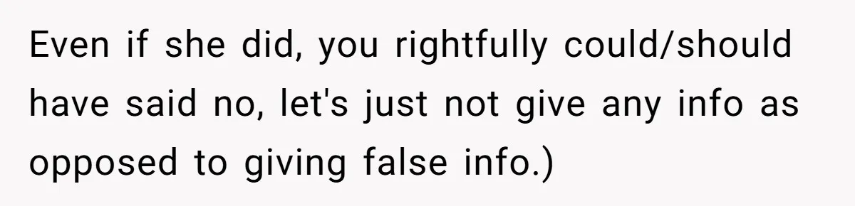 Even if she did, you rightfully could/should have said no, let's just not give any info as opposed to giving false info.)