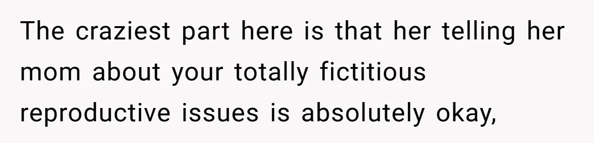 The craziest part here is that her telling her mom about your totally fictitious reproductive issues is absolutely okay,