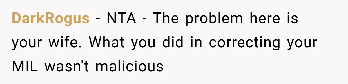 DarkRogus − NTA - The problem here is your wife. What you did in correcting your MIL wasn't malicious
