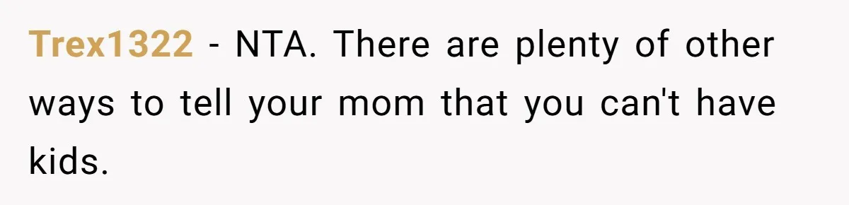 Trex1322 − NTA. There are plenty of other ways to tell your mom that you can't have kids.