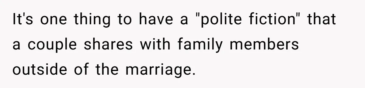 It's one thing to have a "polite fiction" that a couple shares with family members outside of the marriage.
