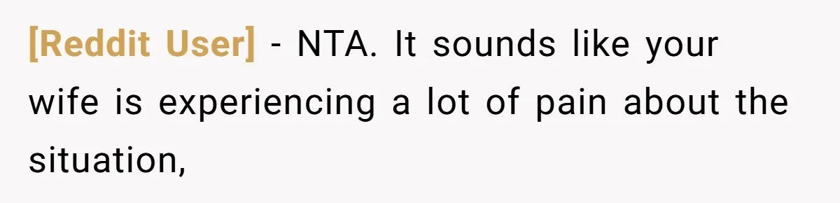 [Reddit User] − NTA. It sounds like your wife is experiencing a lot of pain about the situation,