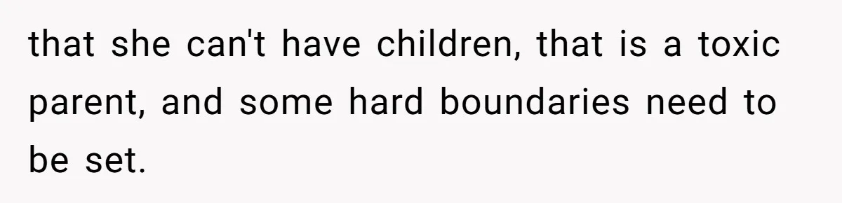 that she can't have children, that is a toxic parent, and some hard boundaries need to be set.