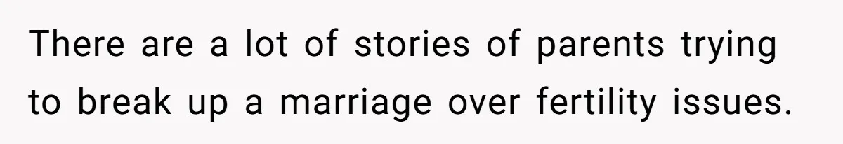 There are a lot of stories of parents trying to break up a marriage over fertility issues.