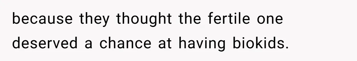 because they thought the fertile one deserved a chance at having biokids.