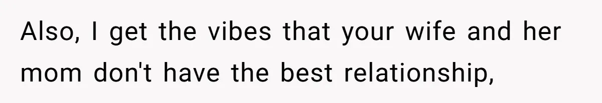 Also, I get the vibes that your wife and her mom don't have the best relationship,