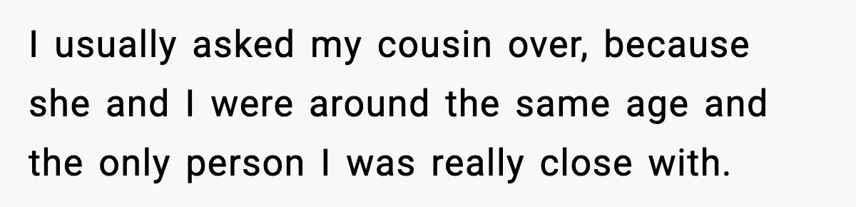 Little Sister Gets Perfect Payback After Relentless Sleepover Pranks I usually asked my cousin over, because she and I were around the same age and the only person I was really close with.