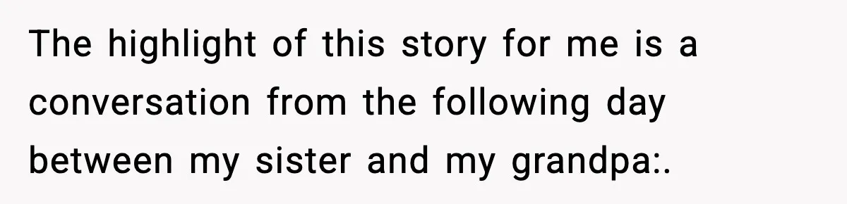 Little Sister Gets Perfect Payback After Relentless Sleepover Pranks The highlight of this story for me is a conversation from the following day between my sister and my grandpa:.