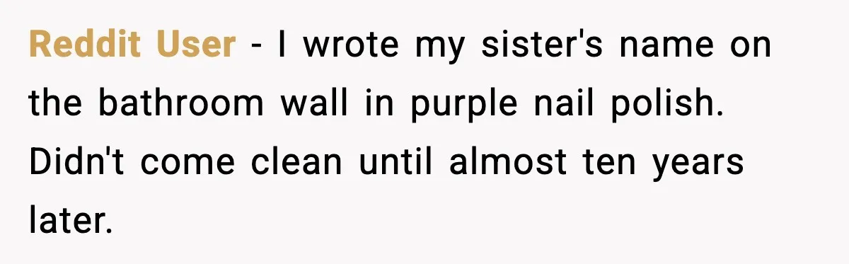 Little Sister Gets Perfect Payback After Relentless Sleepover Pranks Reddit User - I wrote my sister's name on the bathroom wall in purple nail polish. Didn't come clean until almost ten years later.
